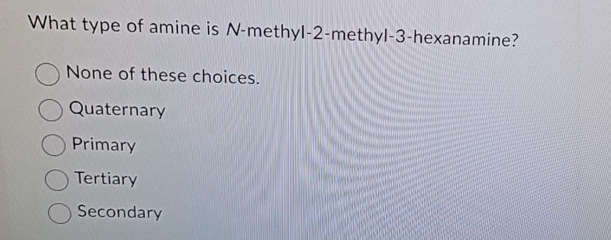 What type of amine is N-methyl-2-methyl-3-hexanamine?
None of these choices.
Quaternary
Primary
Tertiary
Secondary