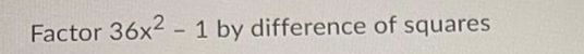 Factor 36x2 - 1 by difference of squares
