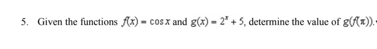 5. Given the functions f(x) =
= cos x and g(x) = 2* + 5, determine the value of g((¹)).