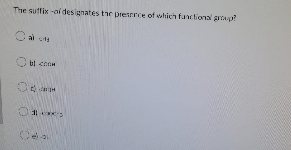 The suffix -o/ designates the presence of which functional group?
a) -CH3
b) -COOH
c) -C(O)H
d) -COOCH3
e) -OH