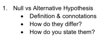 1. Null vs Alternative Hypothesis
Definition & connotations
How do they differ?
How do you state them?
●