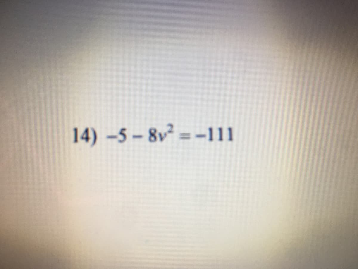 14) -5 – 8v² = -111
