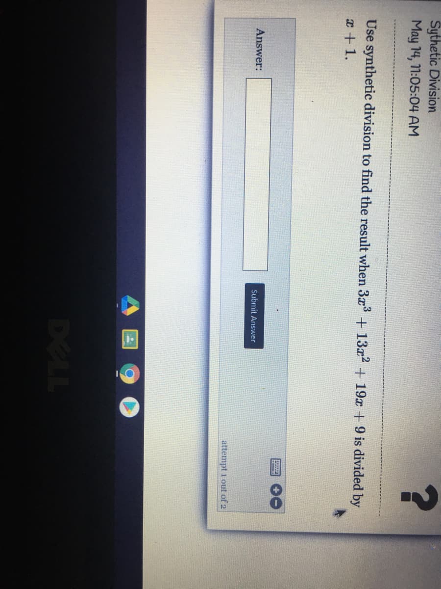Sythetic Division
May 14, 11:05:04 AM
Use synthetic division to find the result when 3x + 13x2 + 19x + 9 is divided by
x+1.
Answer:
Submit Answer
attempt i out of 2
DELL
