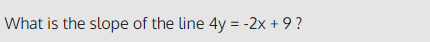 What is the slope of the line 4y = -2x + 9 ?
