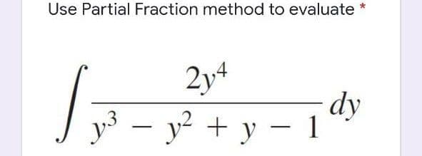 Use Partial Fraction method to evaluate *
2y4
dy
y³ – y² + y – 1
-
