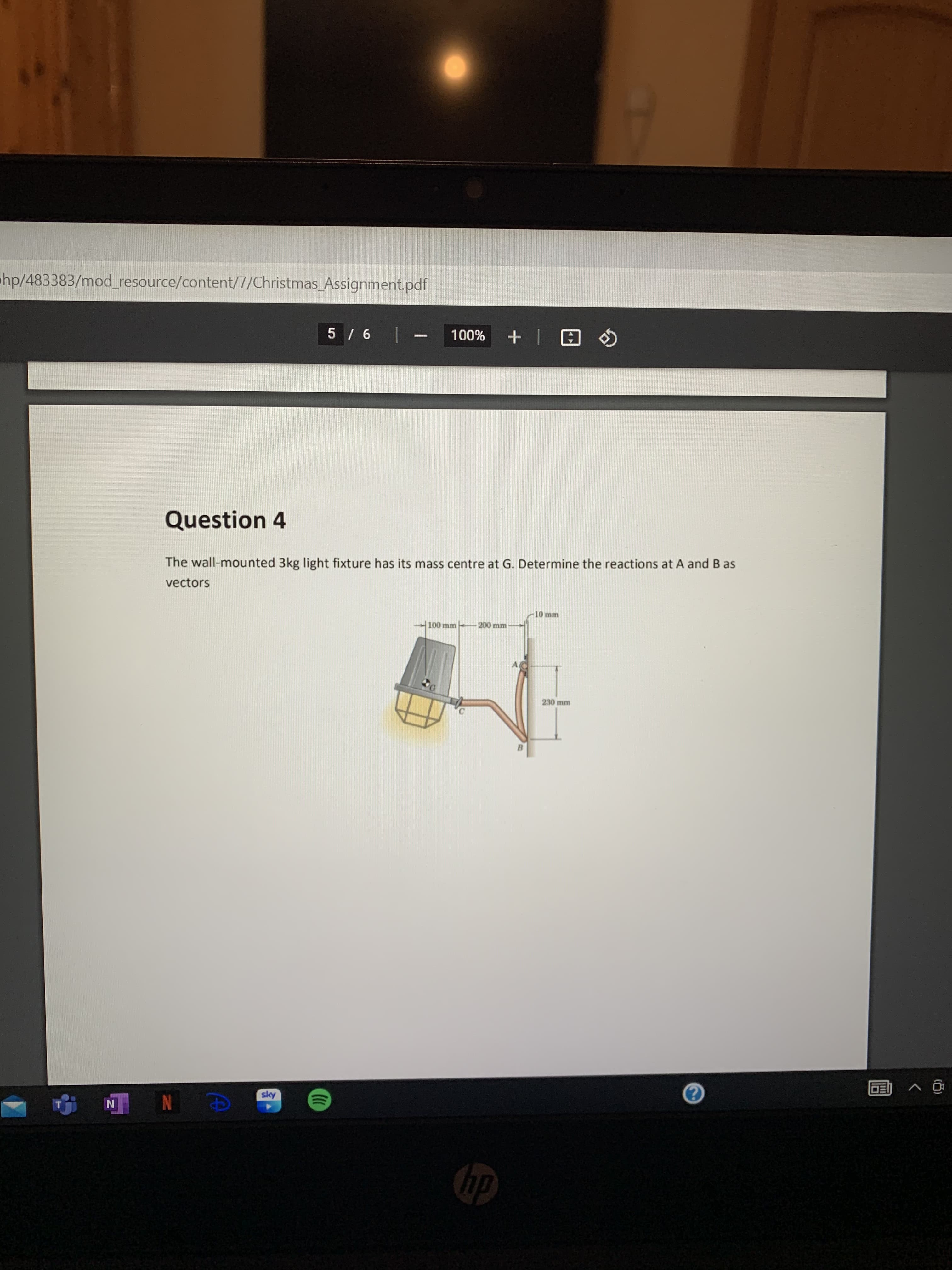 hp/483383/mod_resource/content/7/Christmas_Assignment.pdf
O EI+ %00L
Question 4
The wall-mounted 3kg light fixture has its mass centre at G. Determine the reactions at A and B as
vectors
10mm
100 mm
200 mm
230 mm
sky
N
