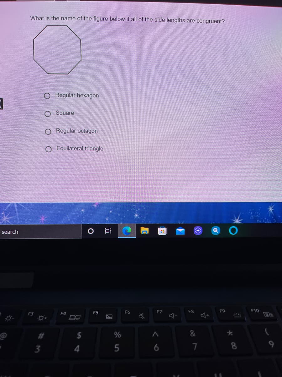 What is the name of the figure below if all of the side lengths are congruent?
O Regular hexagon
O Square
O Regular octagon
O Equilateral triangle
search
F7
F8
F9
F10
F3
F4
F5
F6
69
3
4.
8.
立
