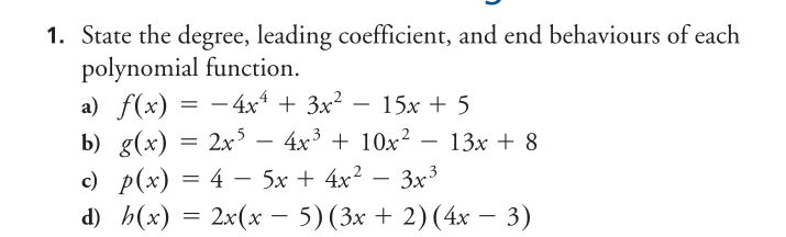 1. State the degree, leading coefficient, and end behaviours of each
polynomial function.
a) f(x) = − 4x4 + 3x² - 15x + 5
-
b) g(x) = 2x54x³ + 10x² 13x + 8
c) p(x) = 45x + 4x² − 3x³
d) h(x) = 2x(x − 5) (3x + 2) (4x − 3)