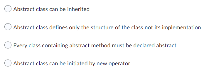 Abstract class can be inherited
Abstract class defines only the structure of the class not its implementation
Every class containing abstract method must be declared abstract
Abstract class can be initiated by new operator