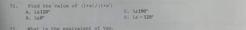 71.
Find the value of (1+a)/ (1+a?)
C. 34180°
D. 12- 120°
A. 12120°
B. 320°
72
What is the equiyalent of Van
