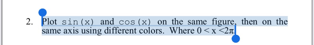 2.
Plot sin (x) and cos (x) on the same figure, then on the
same axis using different colors. Where 0 <x <2n
