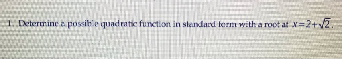 1. Determine a possible quadratic function in standard form with a root at
x=2+2.
