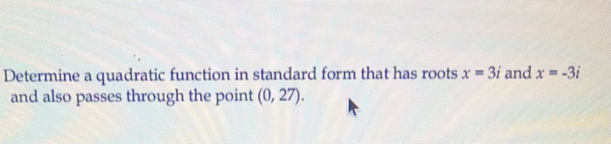 Determine a quadratic function in standard form that has roots x 3i and x = -3i
and also passes through the point (0, 27).
%3D
