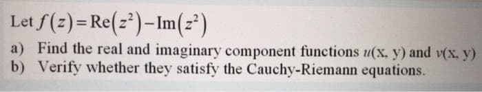 Let f(z) = Re(2²)-Im(z²)
a) Find the real and imaginary component functions u(x, y) and v(x, y)
b) Verify whether they satisfy the Cauchy-Riemann equations.