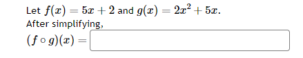 Let f(x) = 5x + 2 and g(x) = 2x² + 5x.
After simplifying,
(fog)(x) = [