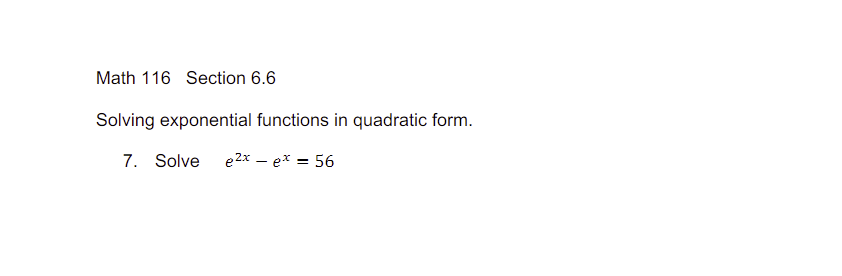 Math 116 Section 6.6
Solving exponential functions in quadratic form.
7. Solve e²x - ex = 56