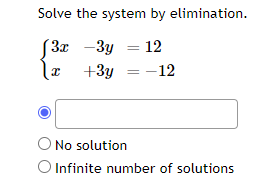 Solve the system by elimination.
3x - 3y 12
X
+3y = -12
No solution
O Infinite number of solutions