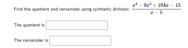 Find the quotient and remainder using synthetic division:
The quotient is
The remainder is
x49x³+104x
x
-
-5
15