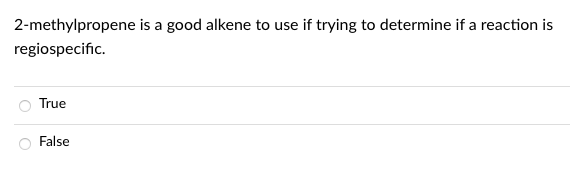 2-methylpropene is a good alkene to use if trying to determine if a reaction is
regiospecific.
True
False
