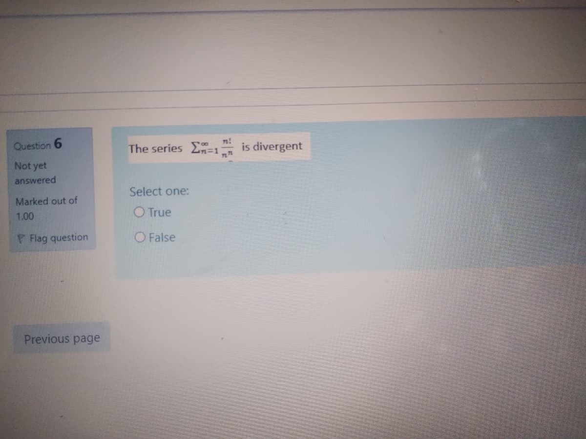 n!
Question 6
The series n=1
is divergent
Not yet
answered
Select one:
Marked out of
1.00
O True
Flag question
O False
Previous page
