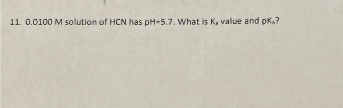 11. 0.0100 M solution of HCN has pH=5.7. What is K₂ value and pką?