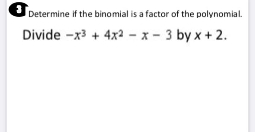 3
Determine if the binomial is a factor of the polynomial.
Divide -x3 + 4x2 - x - 3 by x + 2.
