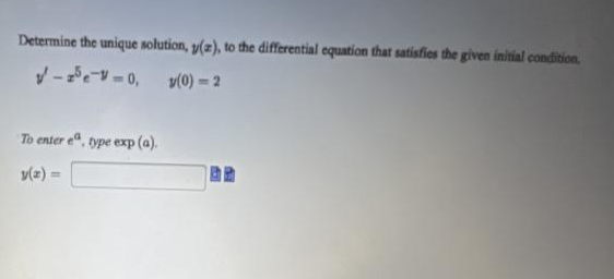 Determine the unique solution, y(a), to the differential equation that satisfies the given initial condition,
✓-25 e-v=0,
v(0)=2
To enter ea, type exp (a).
y(r) =