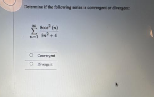 Determine if the following series is convergent or divergent:
Scos² (n)
8n2
+4
Convergent
O Divergent