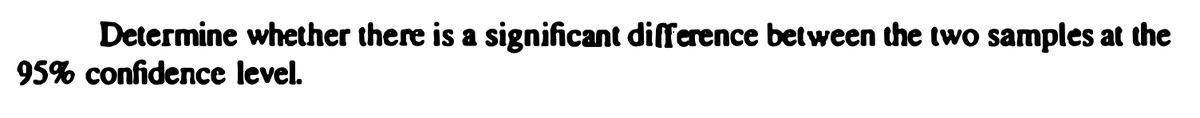 Determine whether there is a significant difference between the two samples at the
95% confidence level.