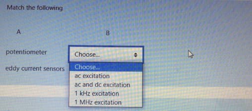 Match the following
B
potentiometer
Choose.
eddy current sensors
Choose.
ac excitation
ac and dc excitation
1 kHz excitation
1 MHz excitation
