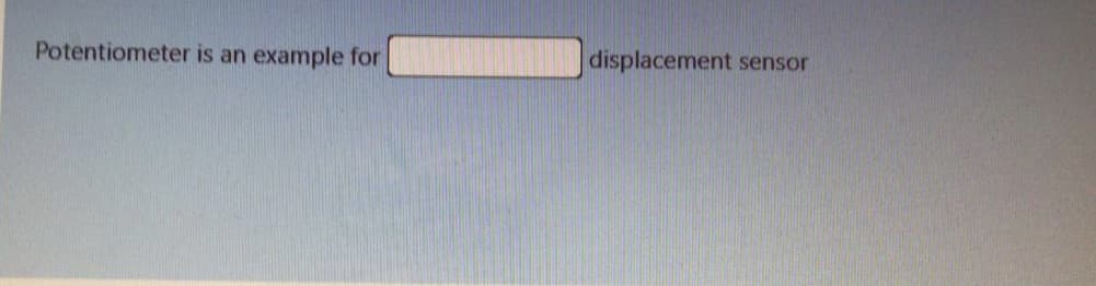 Potentiometer is an example for
displacement sensor
