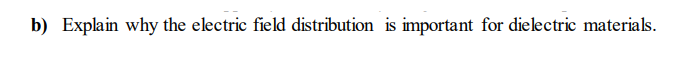 b) Explain why the electric field distribution is important for dielectric materials.
