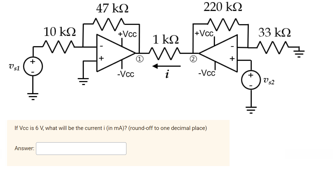 47 k.
220 k
10 kΩ
+Vcc
+Vcc
33 k2
1 kΩ
+
V51
-Vcc
-Vcc
V 52
If Vcc is 6 V, what will be the current i (in mA)? (round-off to one decimal place)
Answer:
+
