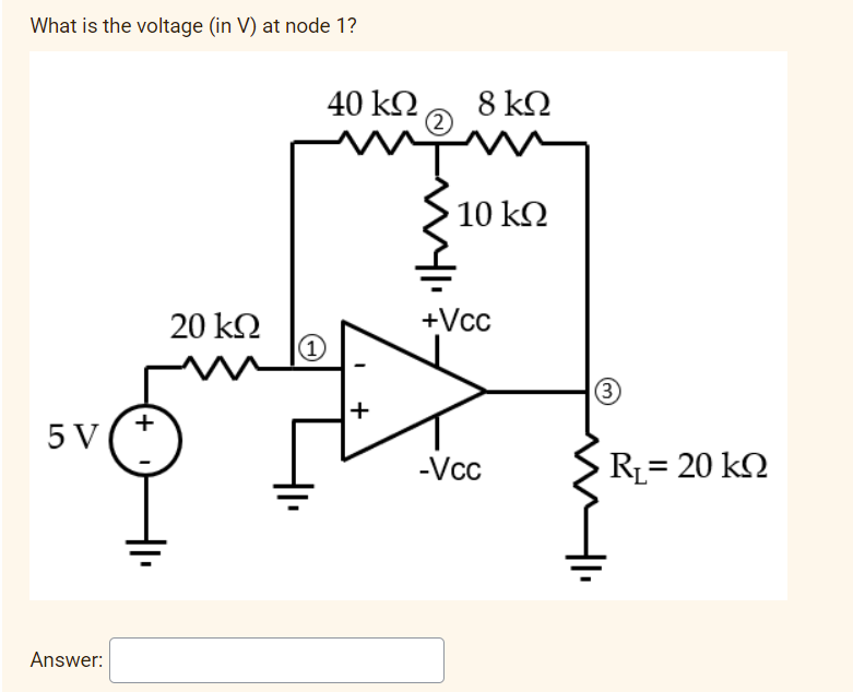 What is the voltage (in V) at node 1?
40 kQ
8 k2
10 k2
20 kN
+Vcc
+
5 V
-Vcc
RL= 20 k2
%3D
Answer:
+
