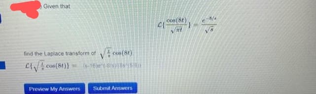 Given that
find the Laplace transform of ✓cos (8t)
√ cos(8t)} = (-16)^(-8/s) (88 (5/8))
Preview My Answers
Submit Answers
C{
cos(8t)
mt
}