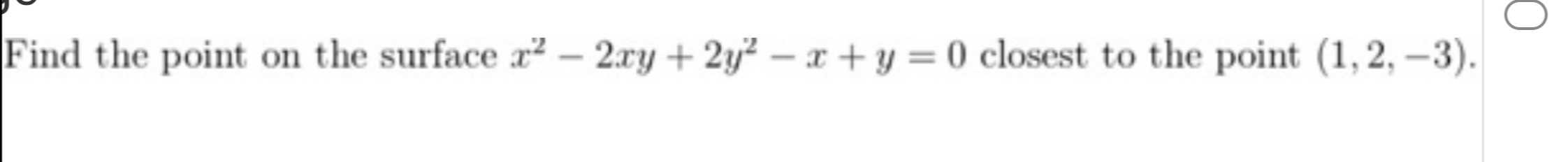 Find the point
on the surface r² – 2ry + 2y² – x +y = 0 closest to the point (1, 2, –3).
