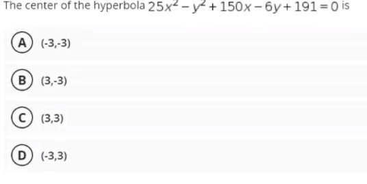 The center of the hyperbola 25x² – y² + 150x – 6y+ 191=0 is
A (-3,-3)
в) (3-3)
(3,3)
D (-3,3)
