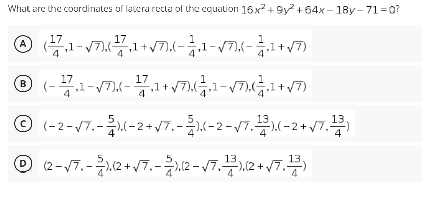 What are the coordinates of latera recta of the equation 16x² + 9y² + 64x – 18y-71= 0?
17
1
,1-V7,(을,1+v7),(-,1-V7,(-승,1+v7)
A
17
17
1+v
4
B
(-
,1
4
5.
© (-2-/7.-K-2+J7.-K-2-17.X-2+J7,)
5
-),(-2+.
4
4
5
13
13
(2-V7,-금),(2+v7,-금시(2-V7,
-),(2 + /7,)
4
D
