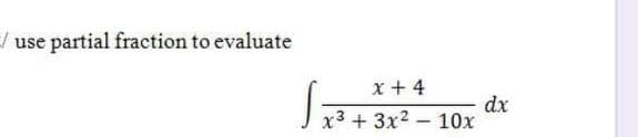 / use partial fraction to evaluate
x + 4
dx
x3 + 3x2 – 10x
-
