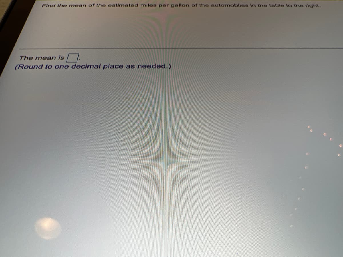 Find the mean of the estimated miles per gallon of the automobiles in the table to the right,
The mean is .
(Round to one decimal place as needed.)
