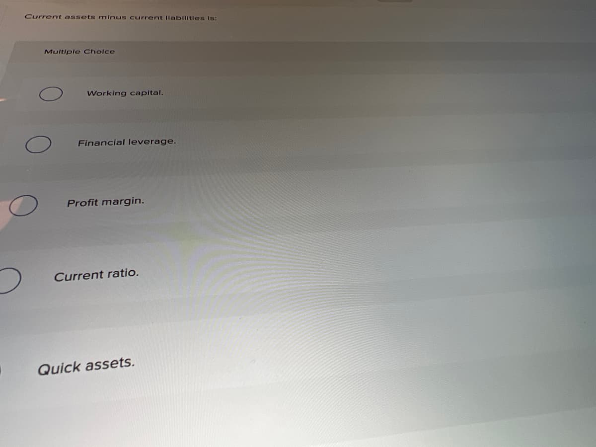 Current assets minus current Ilabilitles Is:
Multiple Cholce
Working capital.
Financial leverage.
Profit margin.
Current ratio.
Quick assets.
