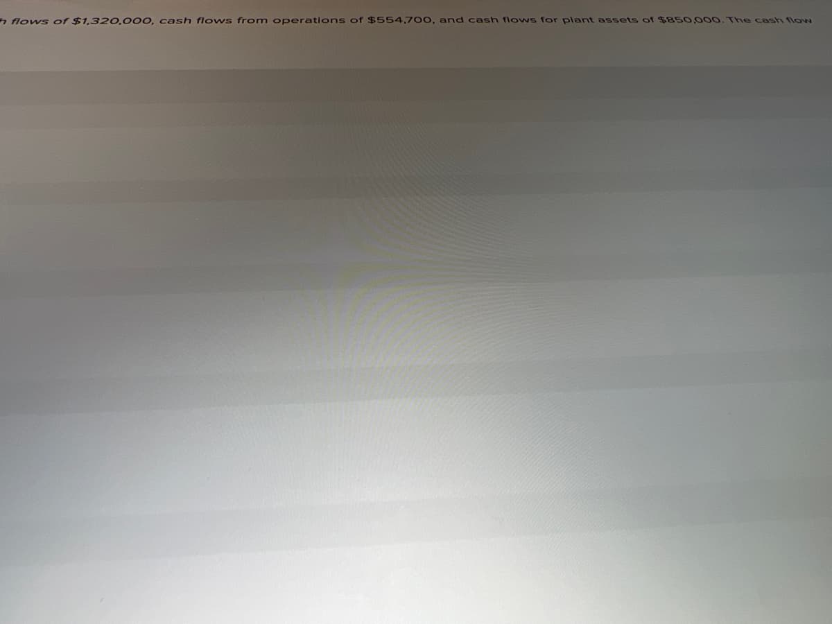 h flows of $1.320.000, cash flows from operations of $554,700, and cash flows for plant assets of $850,000. The cash flow
