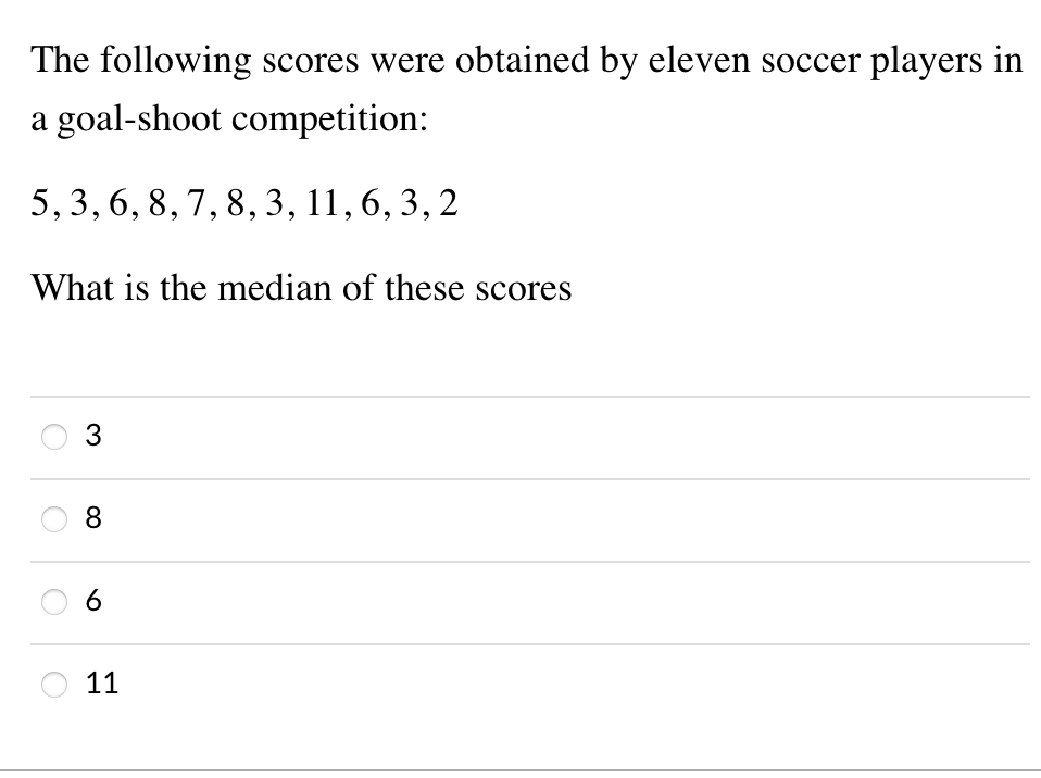 The following scores were obtained by eleven soccer players in
a goal-shoot competition:
5,3, 6, 8,7, 8, 3, 11,6, 3, 2
What is the median of these scores
3
8
6
11
