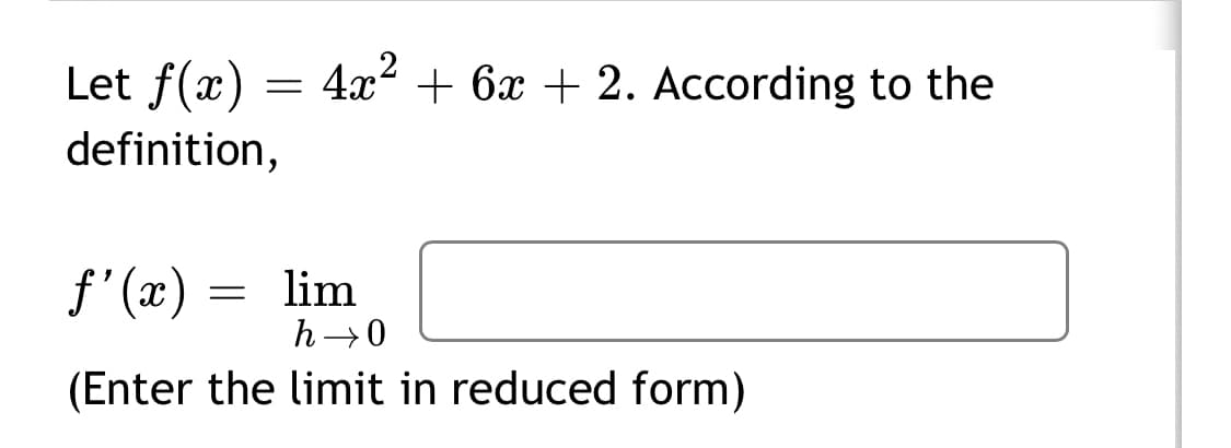 Let f(x) =
4x2 + 6x + 2. According to the
definition,
f'(x)
lim
h→0
(Enter the limit in reduced form)
