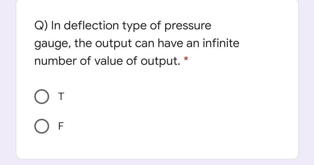 Q) In deflection type of pressure
gauge, the output can have an infinite
number of value of output. *
От
F
