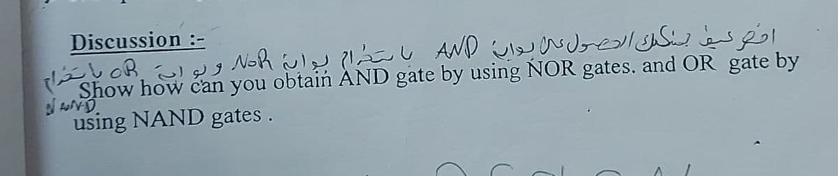 Discussion :-
Show how can you obtain AND gate by using NOR gates. and OR gate by
using NAND gates.
