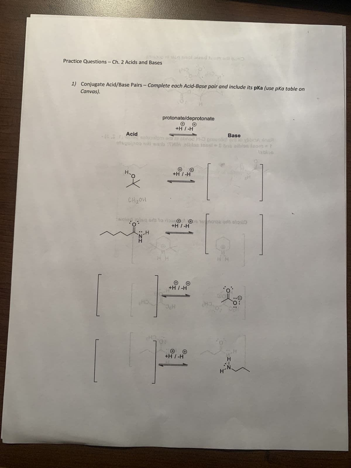 Practice Questions - Ch. 2 Acids and Bases
anisooo ni sice snol siesd team will ein
H-O
1) Conjugate Acid/Base Pairs - Complete each Acid-Base pair and include its pka (use pka table on
Canvas).
CH ₂0H
: ZH
N
Acid
Base
-(C.5.1) weise selugalom edir ni abnod H-3 pmwollot eri to viboA #R
etsguinog sill weib TMIH sibias jassi = £ bus sibiss izom = }
labios
HO
H
HO
protonate/deprotonate
H- / H+
O
woled misqorts to rossot 1000 ord elovi
+H / -H
+
+H / -H
JEH
HD
H
+H7-H
+H7-H
HO
H