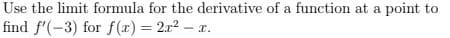 Use the limit formula for the derivative of a function at a point to
find f'(-3) for f(x)= 2x2 –
