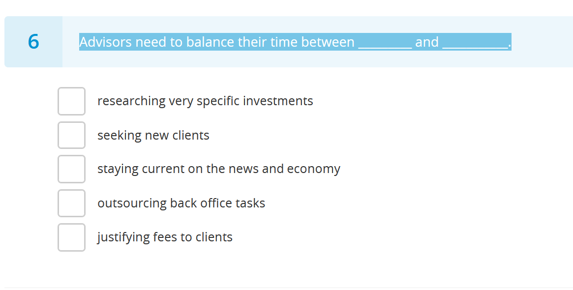 6
Advisors need to balance their time between
researching very specific investments
seeking new clients
staying current on the news and economy
outsourcing back office tasks
justifying fees to clients
and