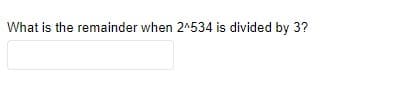 What is the remainder when 2^534 is divided by 3?
